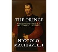 THE PRINCE: NICCOLÒ MACHIAVELLI: With Historical Commentary and Analysis by Kyle Cromey