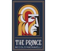 The Prince: Niccolò Machiavelli's Classic Guide to Power, Politics, and Mastering Influence