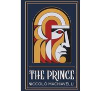 The Prince: Niccolò Machiavelli's Classic Guide to Power, Politics, and Mastering Influence