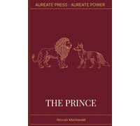 The Prince: The Aureate Power Edition: The Complete Text, Annotated with Historical Context, Biographical Essay, and Field Notes