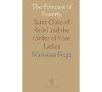 The Princess of Poverty: Saint Clare of Assisi and the Order of Poor Ladies