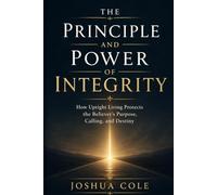 The Principle and Power of Integrity: How Upright Living Protects the Believer’s Purpose, Calling, and Destiny