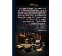 The Principles and Practice of Medicine; Founded on the Most Extensive Experience in Public Hospitals and Private Practice; and Developed in a Course of Lectures Delivered at University College, London