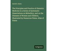 The Principles and Practice of Obstetric Medicine in a Series of Systematic Dissertations on Midwifery, and on the Diseases of Women and Children, Illustrated by Numerous Plates. Atlas of Plates