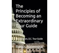 The Principles of Becoming an Extraordinary Tour Guide: Washington, D.C. Tour Guide