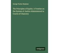 The Principles of Equity. A Treatise on the System of Justice Administered in Courts of Chancery