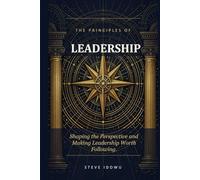 The Principles of Leadership: Shaping the Perspective and Making Leadership Worth Following