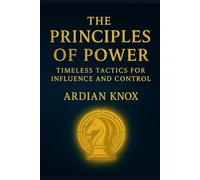 The Principles of Power: Timeless Tactics for Influence and Control