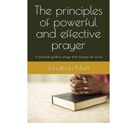 The Principles of powerful and effective prayer: A practical guide to prayer that changes the world