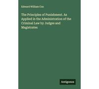 The Principles of Punishment. As Applied in the Administration of the Criminal Law by Judges and Magistrates