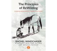 The Principles of ReWilding: Horsemanship from Nature: A Journey into Core Beliefs and Natural Wisdom