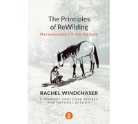 The Principles of ReWilding: Horsemanship From Nature: A Journey Into Core Beliefs and Natural Wisdom