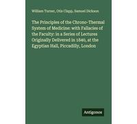 The Principles of the Chrono-Thermal System of Medicine: with Fallacies of the Faculty: in a Series of Lectures Originally Delivered in 1840, at the Egyptian Hall, Piccadilly, London
