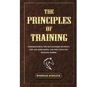 The Principles of Training: Understanding The Relationship Between You and Your Horse, and Why Effective Training Works.