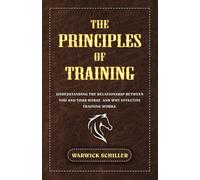 The Principles of Training: Understanding The Relationship Between You and Your Horse, and Why Effective Training Works.