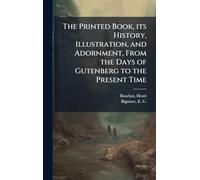 The Printed Book, its History, Illustration, and Adornment, From the Days of Gutenberg to the Present Time