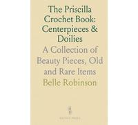 The Priscilla Crochet Book: Centerpieces & Doilies: A Collection of Beauty Pieces, Old and Rare Items