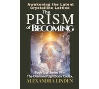 THE PRISM OF BECOMING: Awakening the Latent Crystalline Lattice Book 1 of Series IV - The Diamond Lightbody Codex.