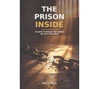 THE PRISON INSIDE: 40 Days to Break the Chains No Cell Can Hold