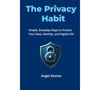 The Privacy Habit: Simple, Everyday Steps to Protect Your Data, Identity, and Digital Life