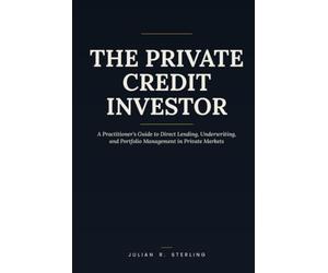 The Private Credit Investor: A Practitioner's Guide to Direct Lending, Underwriting, and Portfolio Management in Private Markets