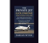 THE PRIVATE JET GOLDMINE-FROM CLEANING TO MILLIONS: Your complete Step-by-Step Guide to Building a Profitable Private Jet Business Turning Service into Wealth in the World of Aviation