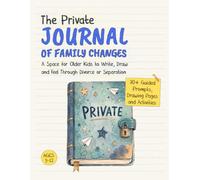 The Private Journal of Family Changes: A Space for Older Kids to Write, Draw and Feel Through Divorce or Separation