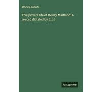 The private life of Henry Maitland: A record dictated by J. H