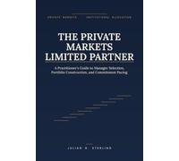 The Private Markets Limited Partner: A Practitioner's Guide to Manager Selection, Portfolio Construction, and Commitment Pacing