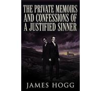 THE PRIVATE MEMOIRS AND CONFESSIONS OF A JUSTIFIED SINNER: Written By Himself