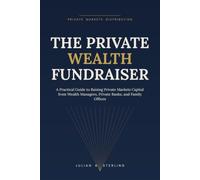 The Private Wealth Fundraiser: A Practical Guide to Raising Private Markets Capital from Wealth Managers, Private Banks, and Family Offices