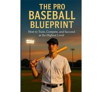 The Pro Baseball Blueprint: How to Train, Compete, and Succeed at the Highest Level
