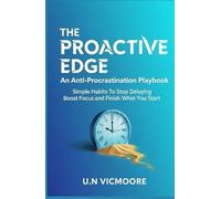 The Proactive Edge: An Anti-Procrastination Playbook: Simple Habits To Stop Delaying, Boost Focus and Finish What you Start