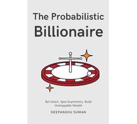 The Probabilistic Billionaire: How to Turn Uncertainty into Exponential Wealth