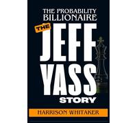 The Probability Billionaire: The Jeff Yass Story: How a Lifelong Gambler Built a Global Trading Empire, Shaped Political Debates, and Redefined the Role of Wealth in America
