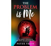 The Problem Is Me: THE MOST POWERFUL SECRETS TO UNLOCK YOU