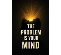 The Problem Is Your Mind: Renewing The Way You Think To Transform The Way You Live