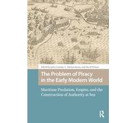 The Problem of Piracy in the Early Modern World: Maritime Predation, Empire, and the Construction of Authority at Sea