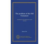 The problem of the Old Testament: considered with reference to recent criticism