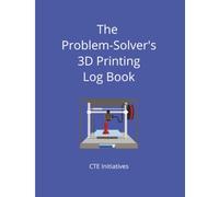 The Problem-Solver's 3D Printing Log Book