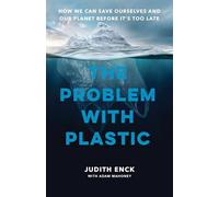 The Problem With Plastic: How We Can Save Ourselves and Our Planet Before It’s Too Late