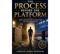 The Process Before the Platform: Why God Builds Character Before Influence: 10