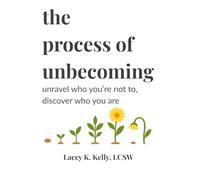 The Process of Unbecoming: Unravel Who You're Not to Discover Who You Are