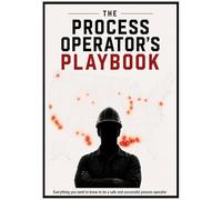 The Process Operator's Playbook: Everything you need to know to be a safe and successful process operator