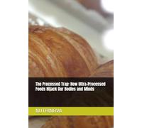 The Processed Trap: How Ultra-Processed Foods Hijack Our Bodies and Minds