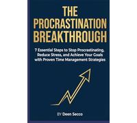 The Procrastination Breakthrough: 7 Essential Steps to Stop Procrastinating, Reduce Stress, and Achieve Your Goals with Proven Time Managment Strategies