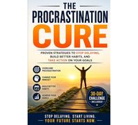 The Procrastination Cure: Simple Strategies to Overcome Delay, Build Self-Discipline, and Get More Done Every Day