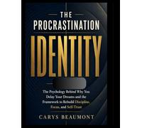 THE PROCRASTINATION IDENTITY: The psychology behind why you Delay your Dreams and the framework to Rebuild Discipline focus and self trust