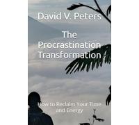 The Procrastination Transformation: How to Reclaim Your Time and Energy