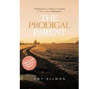 The Prodigal Parent: Trading pain for hope and healing on the road to redemption